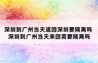 深圳到广州当天返回深圳要隔离吗 深圳到广州当天来回需要隔离吗